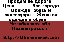 Продам не дорога › Цена ­ 1 000 - Все города Одежда, обувь и аксессуары » Женская одежда и обувь   . Челябинская обл.,Нязепетровск г.